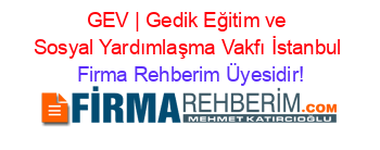 GEV+|+Gedik+Eğitim+ve+Sosyal+Yardımlaşma+Vakfı+İstanbul Firma+Rehberim+Üyesidir!
